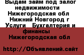 Выдам займ под залог недвижимости  - Нижегородская обл., Нижний Новгород г. Услуги » Бухгалтерия и финансы   . Нижегородская обл.